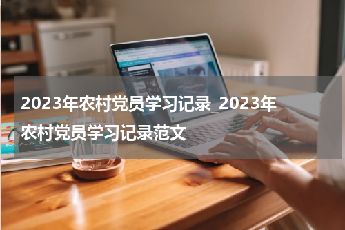 2023年农村党员学习记录_2023年农村党员学习记录范文
