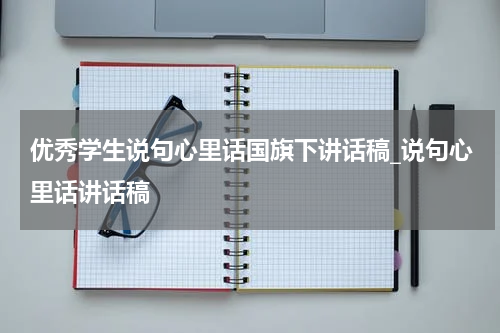 优秀学生说句心里话国旗下讲话稿_说句心里话讲话稿