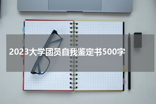2023大学团员自我鉴定书500字