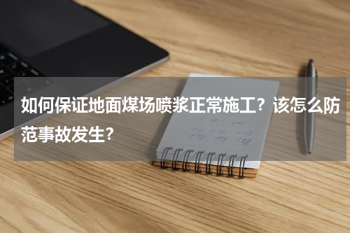 如何保证地面煤场喷浆正常施工？该怎么防范事故发生？