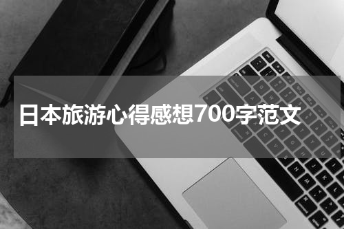 日本旅游心得感想700字范文