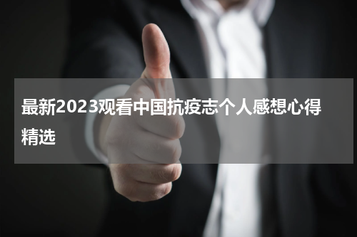 最新2023观看中国抗疫志个人感想心得精选