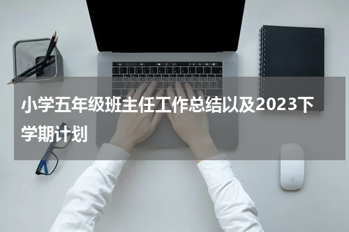 小学五年级班主任工作总结以及2023下学期计划