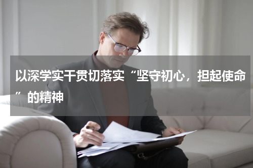 以深学实干贯切落实“坚守初心,担起使命”的精神
