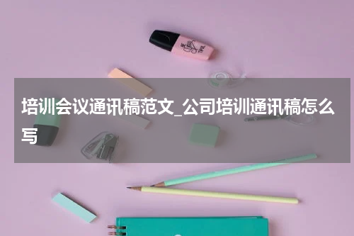 培训会议通讯稿范文_公司培训通讯稿怎么写