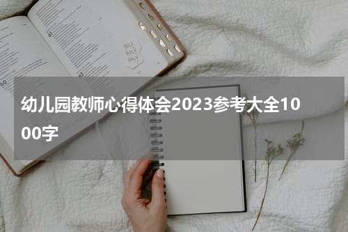 幼儿园教师心得体会2023参考大全1000字