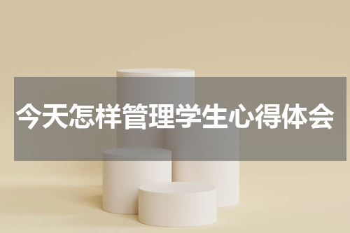 今天怎样管理学生心得体会