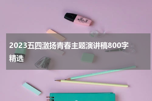 2023五四激扬青春主题演讲稿800字精选