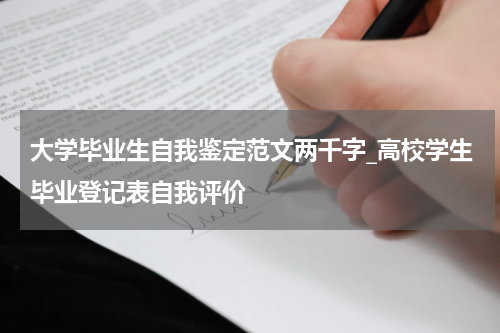 大学毕业生自我鉴定范文两千字_高校学生毕业登记表自我评价