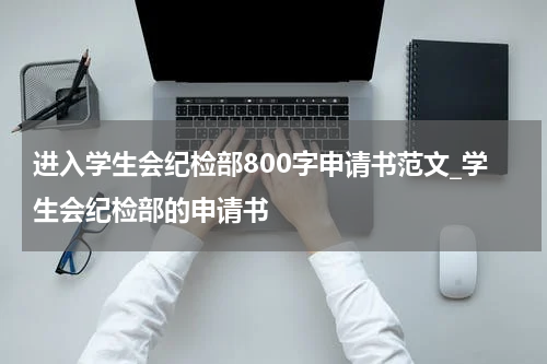 进入学生会纪检部800字申请书范文_学生会纪检部的申请书