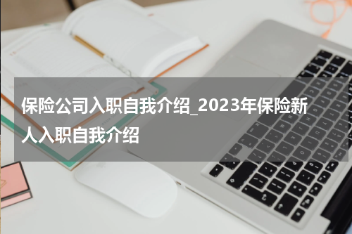 保险公司入职自我介绍_2023年保险新人入职自我介绍
