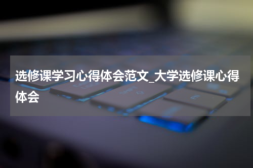 选修课学习心得体会范文_大学选修课心得体会