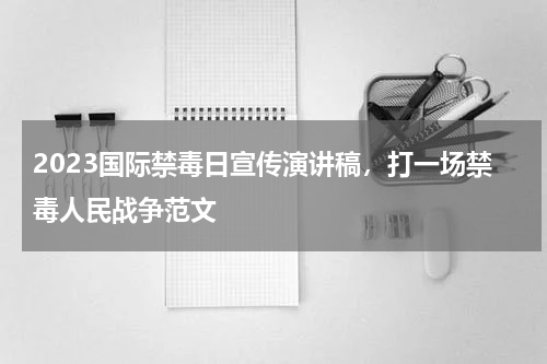 2023国际禁毒日宣传演讲稿，打一场禁毒人民战争范文
