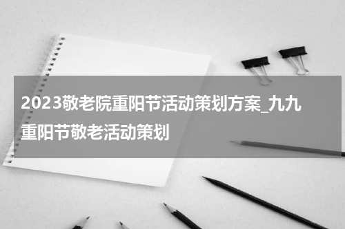 2023敬老院重阳节活动策划方案_九九重阳节敬老活动策划
