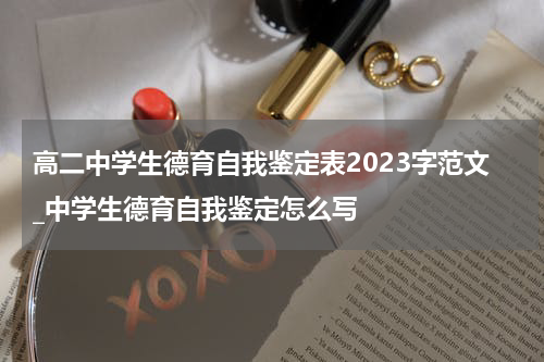 高二中学生德育自我鉴定表2023字范文_中学生德育自我鉴定怎么写