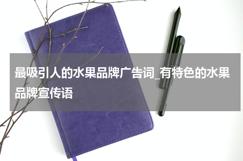 最吸引人的水果品牌广告词_有特色的水果品牌宣传语