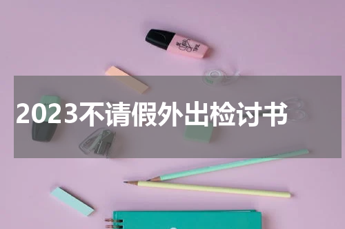 2023不请假外出检讨书