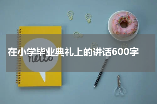 在小学毕业典礼上的讲话600字