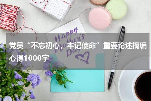 党员“不忘初心,牢记使命”重要论述摘编心得1000字