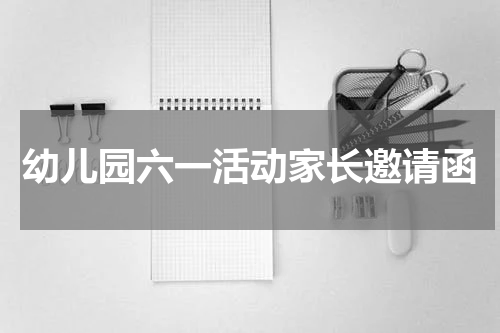 幼儿园六一活动家长邀请函