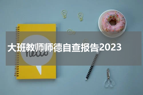 大班教师师德自查报告2023