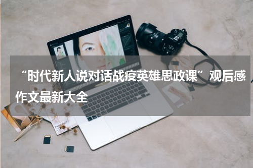 “时代新人说对话战疫英雄思政课”观后感作文最新大全