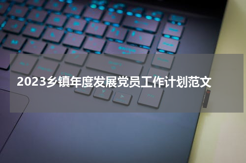 2023乡镇年度发展党员工作计划范文