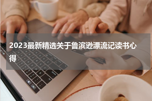 2023最新精选关于鲁滨逊漂流记读书心得