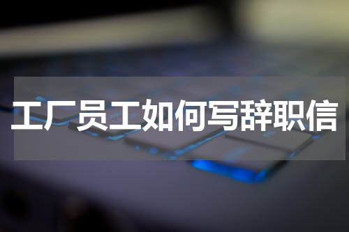 工厂员工如何写辞职信
