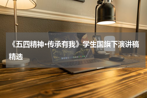 《五四精神·传承有我》学生国旗下演讲稿精选