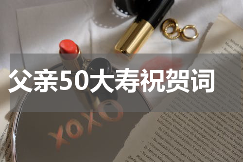 父亲50大寿祝贺词