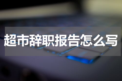 超市辞职报告怎么写