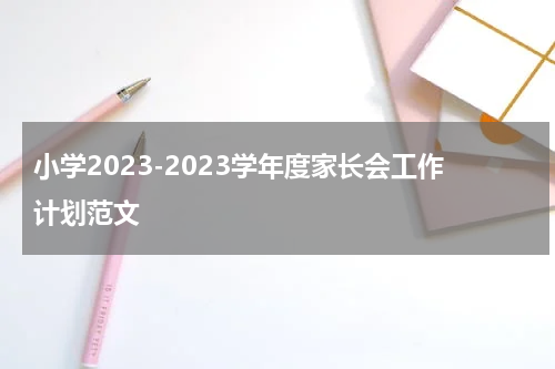 小学2023-2023学年度家长会工作计划范文