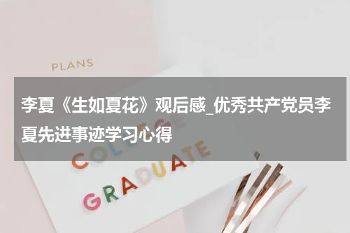 李夏《生如夏花》观后感_优秀共产党员李夏先进事迹学习心得
