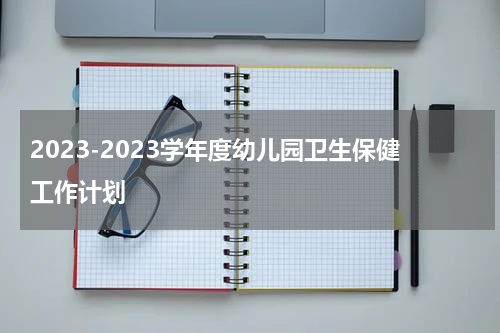 2023-2023学年度幼儿园卫生保健工作计划