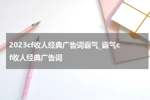 2023cf收人经典广告词霸气_霸气cf收人经典广告词