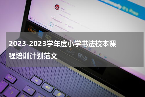 2023-2023学年度小学书法校本课程培训计划范文