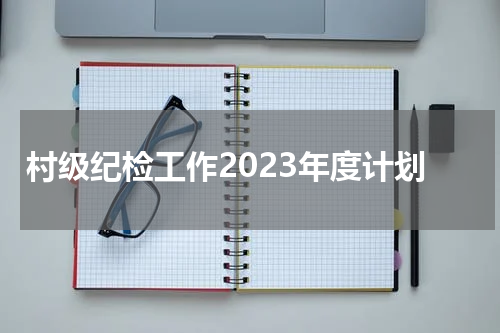村级纪检工作2023年度计划