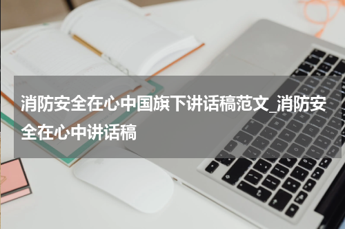 消防安全在心中国旗下讲话稿范文_消防安全在心中讲话稿
