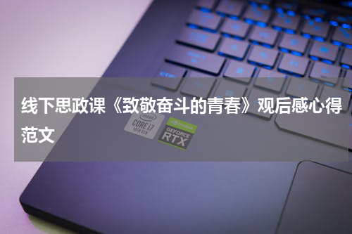 线下思政课《致敬奋斗的青春》观后感心得范文