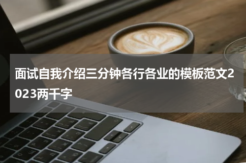 面试自我介绍三分钟各行各业的模板范文2023两千字