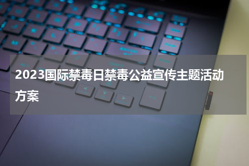 2023国际禁毒日禁毒公益宣传主题活动方案