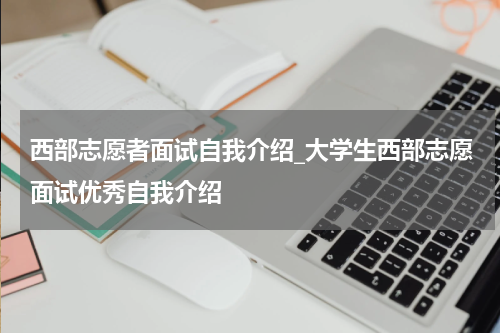 西部志愿者面试自我介绍_大学生西部志愿面试优秀自我介绍