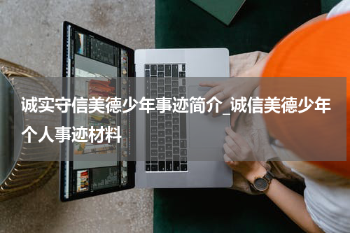 诚实守信美德少年事迹简介_诚信美德少年个人事迹材料