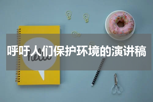 呼吁人们保护环境的演讲稿