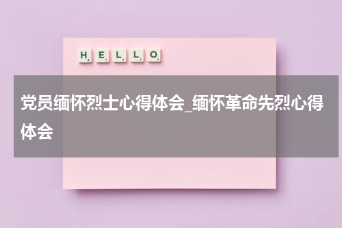 党员缅怀烈士心得体会_缅怀革命先烈心得体会