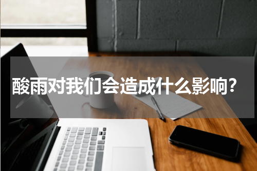 酸雨对我们会造成什么影响？
