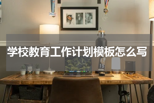 学校教育工作计划模板怎么写