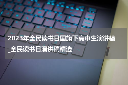 2023年全民读书日国旗下高中生演讲稿_全民读书日演讲稿精选