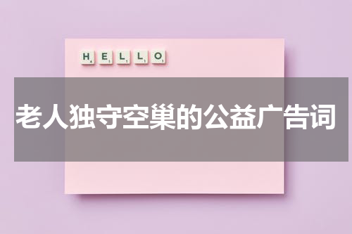 老人独守空巢的公益广告词